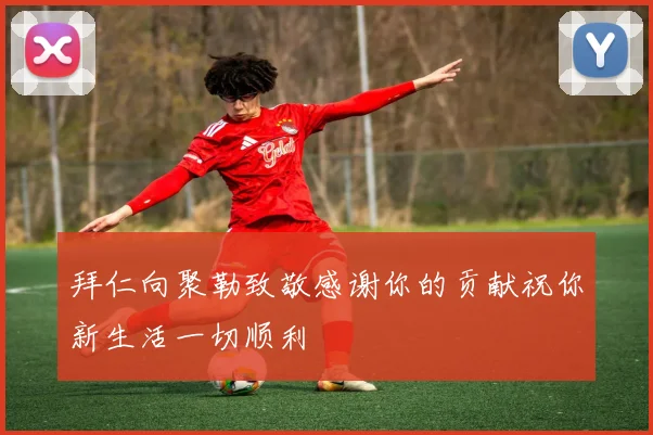 拜仁向聚勒致敬感谢你的贡献祝你新生活一切顺利
