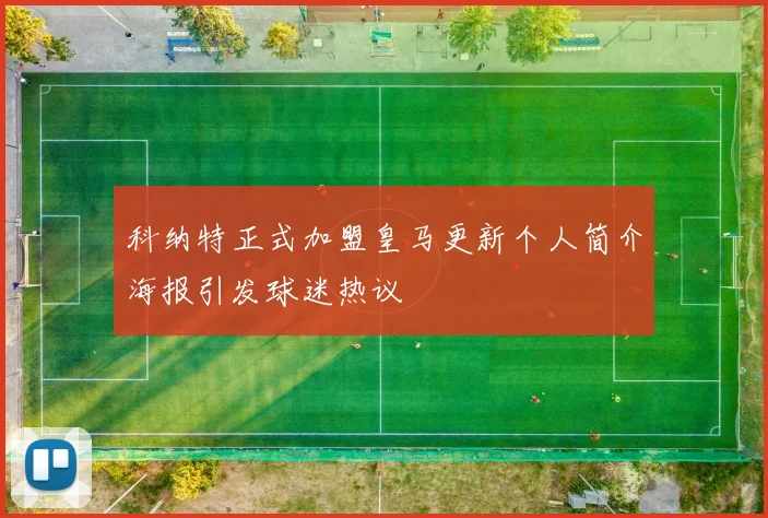 科纳特正式加盟皇马更新个人简介海报引发球迷热议