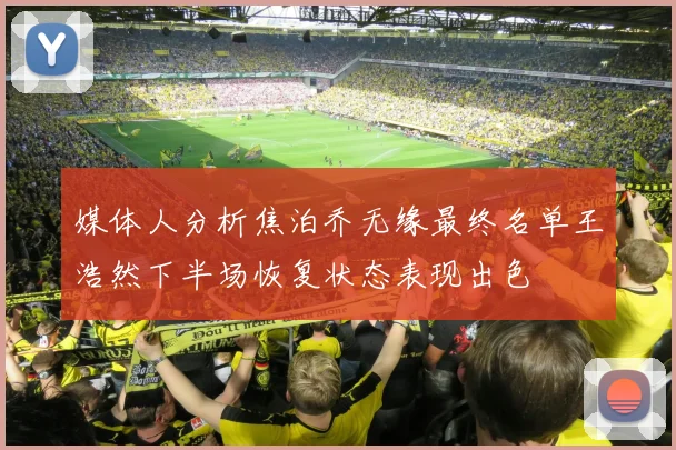 媒体人分析焦泊乔无缘最终名单王浩然下半场恢复状态表现出色