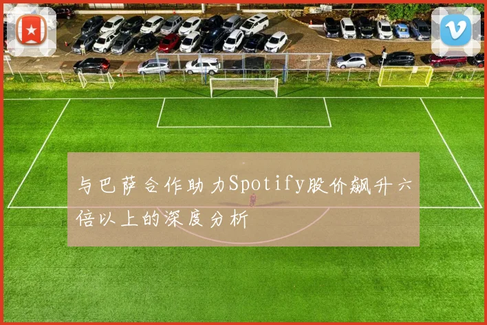与巴萨合作助力Spotify股价飙升六倍以上的深度分析