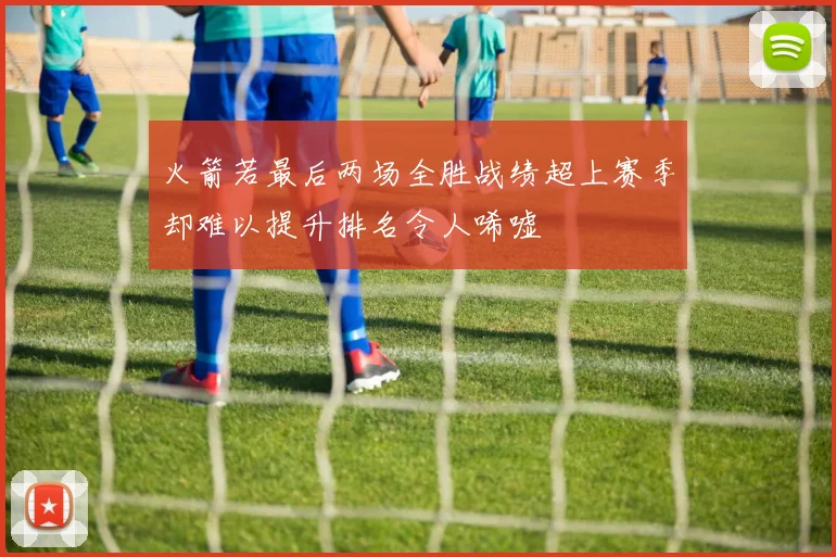 火箭若最后两场全胜战绩超上赛季却难以提升排名令人唏嘘