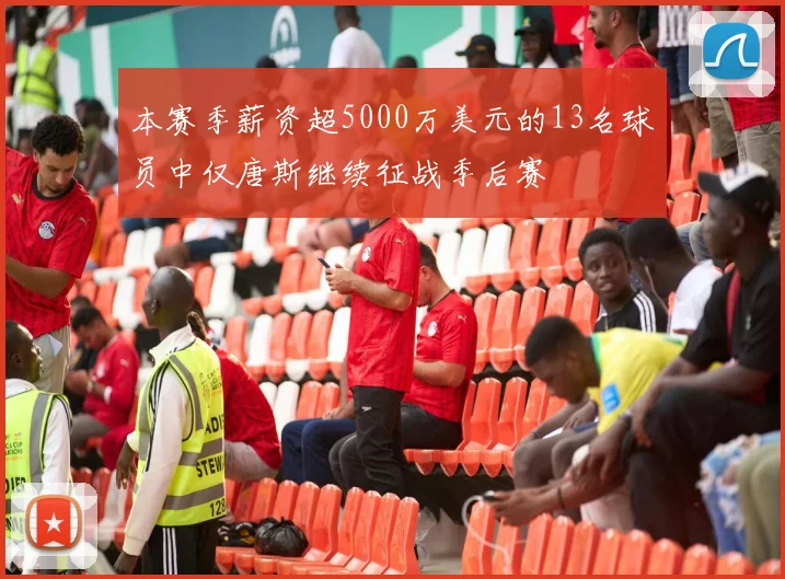 本赛季薪资超5000万美元的13名球员中仅唐斯继续征战季后赛
