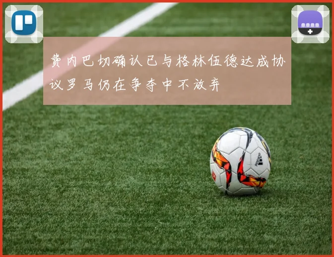 费内巴切确认已与格林伍德达成协议罗马仍在争夺中不放弃