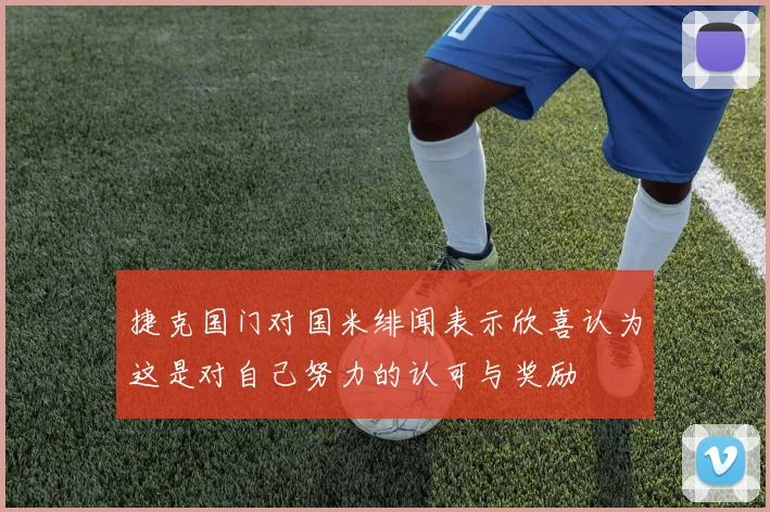 捷克国门对国米绯闻表示欣喜认为这是对自己努力的认可与奖励