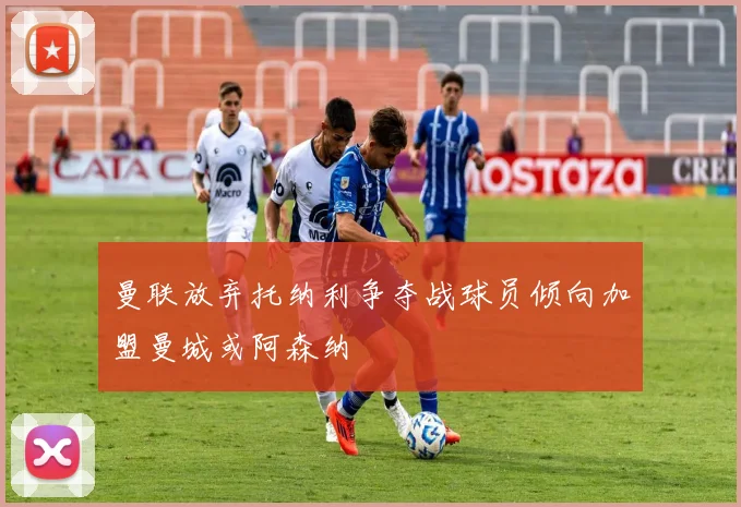 曼联放弃托纳利争夺战球员倾向加盟曼城或阿森纳