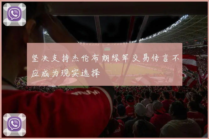 坚决支持杰伦布朗绿军交易传言不应成为现实选择