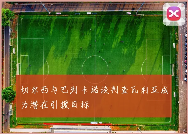 切尔西与巴列卡诺谈判查瓦利亚成为潜在引援目标