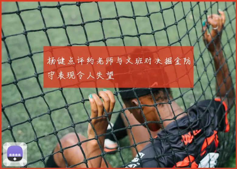 杨健点评约老师与文班对决掘金防守表现令人失望